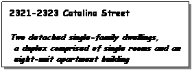 Text Box: 2321-2323 Catalina Street
 
Two detached single-family dwellings,
 a duplex comprised of single rooms and an
 eight-unit apartment building 
