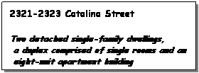 Text Box: 2321-2323 Catalina Street
 
Two detached single-family dwellings,
 a duplex comprised of single rooms and an
 eight-unit apartment building 
